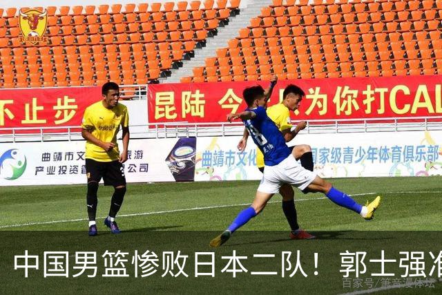 中国男篮惨败日本二队！郭士强准备不足+战术落后，轻敌酿成惨案