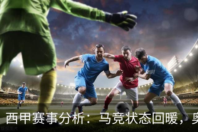 西甲赛事分析：马竞状态回暖，奥萨苏纳能否逆袭？